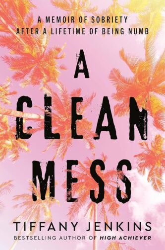 A Clean Mess: A Memoir of Sobriety After a Lifetime of Being Numb by Tiffany Jenkins book cover